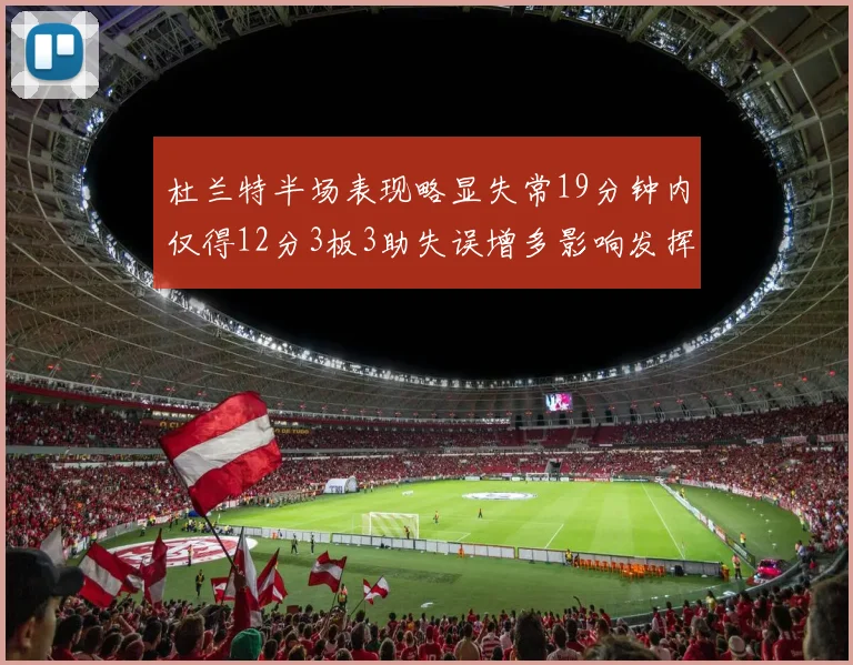 杜兰特半场表现略显失常19分钟内仅得12分3板3助失误增多影响发挥