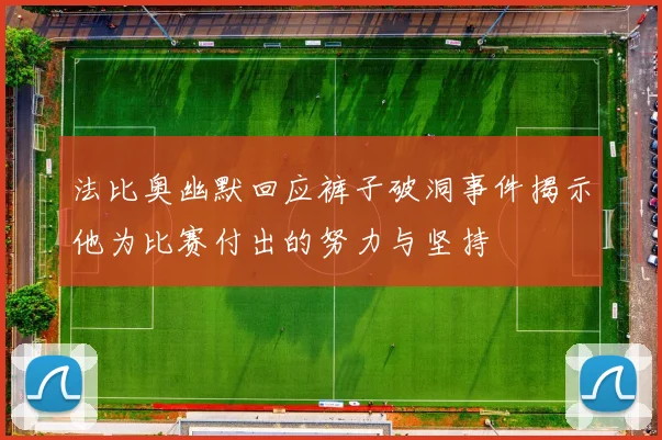 法比奥幽默回应裤子破洞事件揭示他为比赛付出的努力与坚持