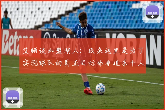 艾顿谈加盟湖人：我来这里是为了实现球队的真正目标而非追求个人数据