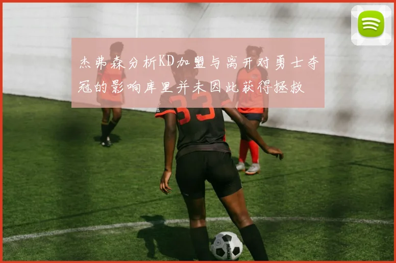杰弗森分析KD加盟与离开对勇士夺冠的影响库里并未因此获得拯救