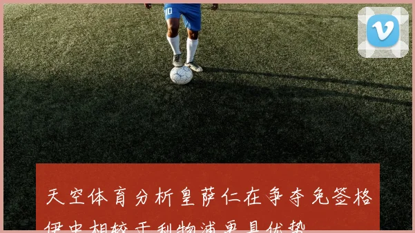 天空体育分析皇萨仁在争夺免签格伊中相较于利物浦更具优势