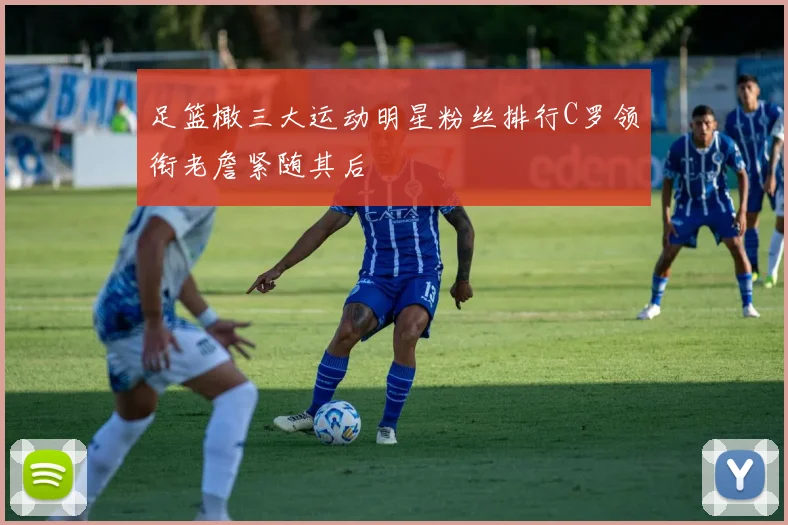 足篮橄三大运动明星粉丝排行C罗领衔老詹紧随其后
