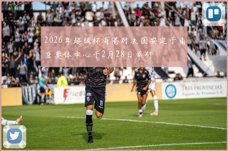 2026年超级杯海港对决国安定于南京奥体中心于2月28日举行