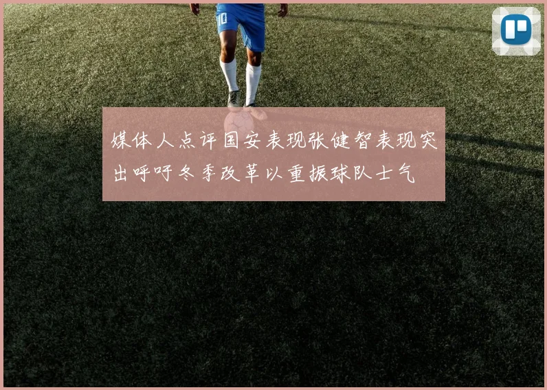 媒体人点评国安表现张健智表现突出呼吁冬季改革以重振球队士气