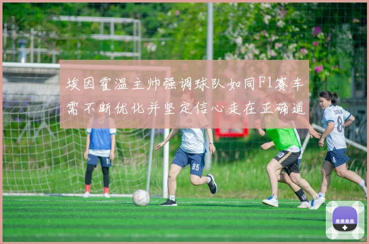 埃因霍温主帅强调球队如同F1赛车需不断优化并坚定信心走在正确道路上