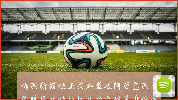 梅西新搭档正式加盟迈阿密墨西哥前锋贝尔特拉梅以指定球员身份加盟