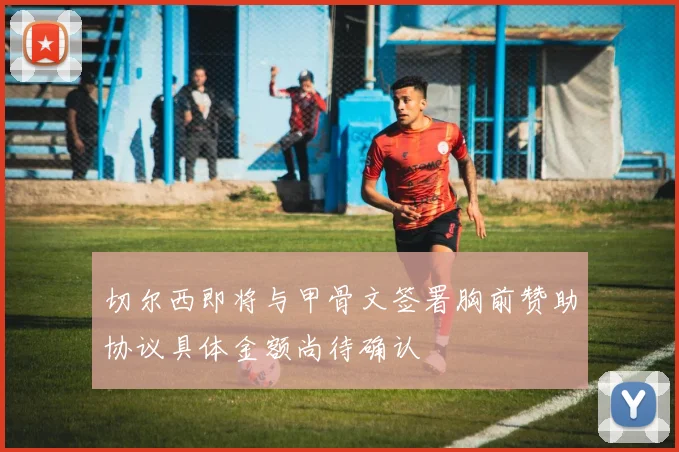 切尔西即将与甲骨文签署胸前赞助协议具体金额尚待确认
