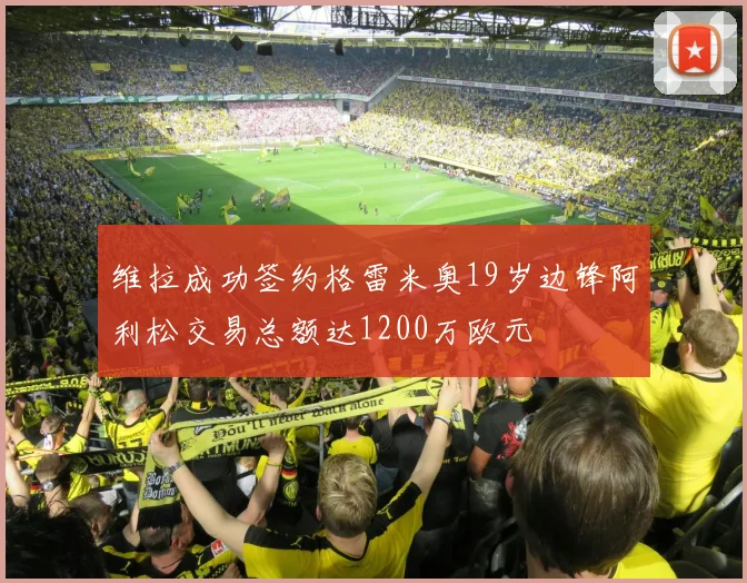 维拉成功签约格雷米奥19岁边锋阿利松交易总额达1200万欧元