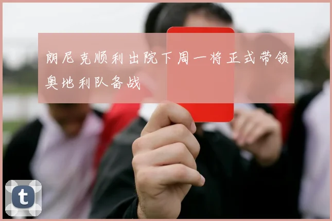 朗尼克顺利出院下周一将正式带领奥地利队备战