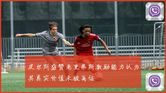 皮尔斯盛赞老里弗斯激励能力认为其真实价值未被高估