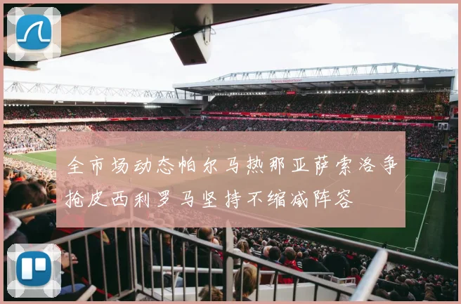 全市场动态帕尔马热那亚萨索洛争抢皮西利罗马坚持不缩减阵容