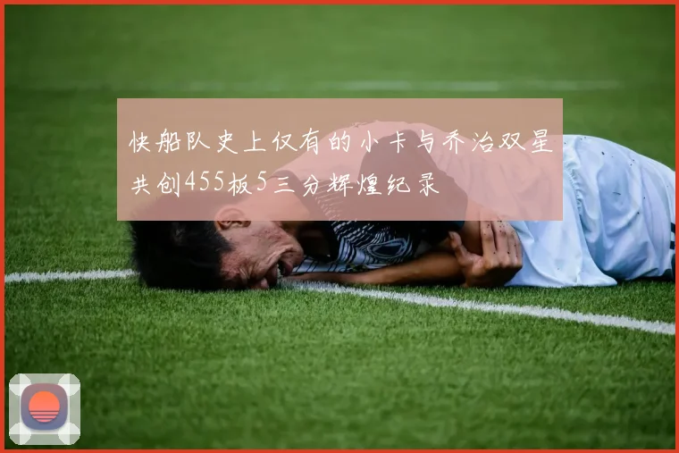 快船队史上仅有的小卡与乔治双星共创455板5三分辉煌纪录