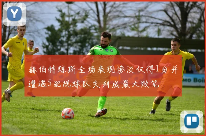 赫伯特琼斯全场表现惨淡仅得1分并遭遇5犯规球队失利成最大败笔