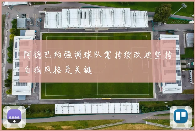 阿德巴约强调球队需持续改进坚持自我风格是关键