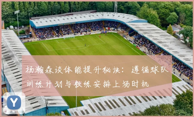 杨瀚森谈体能提升秘诀：遵循球队训练计划与教练安排上场时机