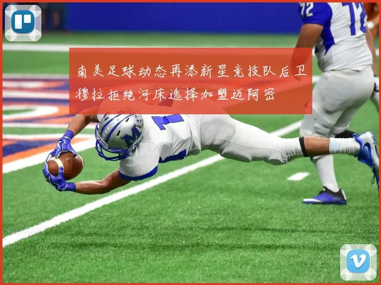 南美足球动态再添新星竞技队后卫穆拉拒绝河床选择加盟迈阿密