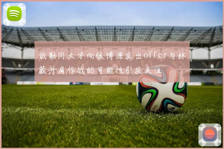 俄勒冈大学向张博源发出offer与林葳并肩作战的可能性引发关注